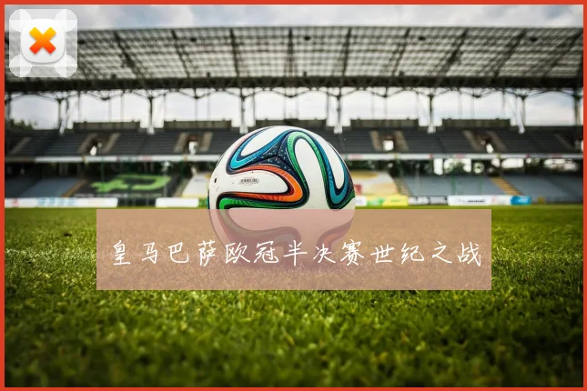皇马巴萨欧冠半决赛世纪之战