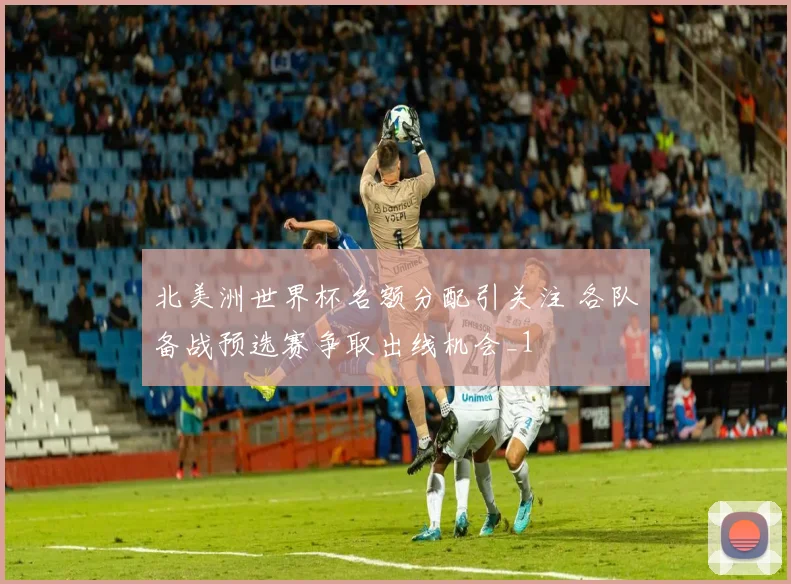 北美洲世界杯名额分配引关注 各队备战预选赛争取出线机会_1