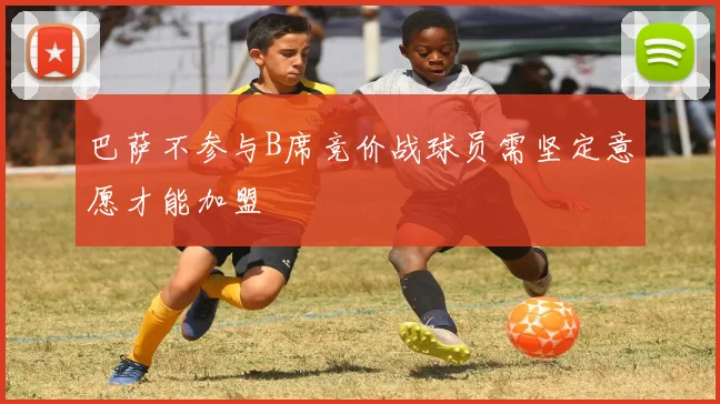 巴萨不参与B席竞价战球员需坚定意愿才能加盟