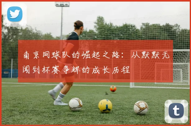 南京网球队的崛起之路：从默默无闻到杯赛争辉的成长历程